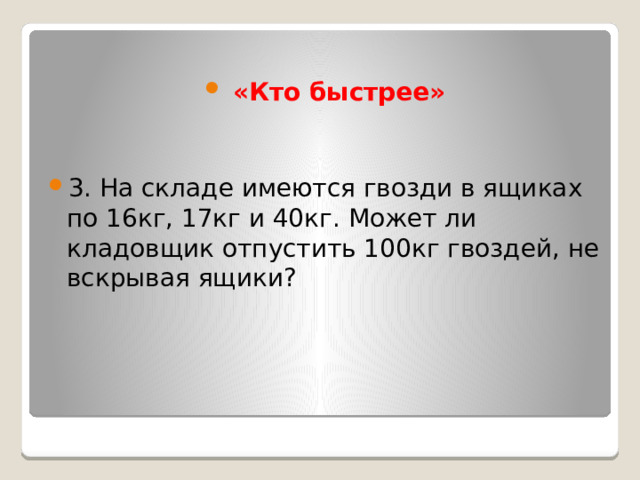  «Кто быстрее» 3. На складе имеются гвозди в ящиках по 16кг, 17кг и 40кг. Может ли кладовщик отпустить 100кг гвоздей, не вскрывая ящики? 