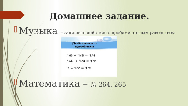 Домашнее задание. Музыка – запишите действие с дробями нотным равенством Математика – № 264, 265 