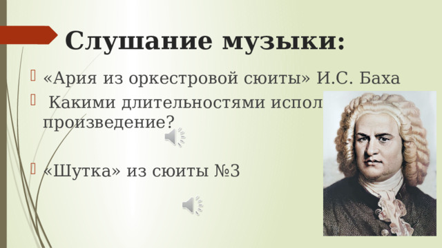 Слушание музыки: «Ария из оркестровой сюиты» И.С. Баха  Какими длительностями исполнялось произведение? «Шутка» из сюиты №3 