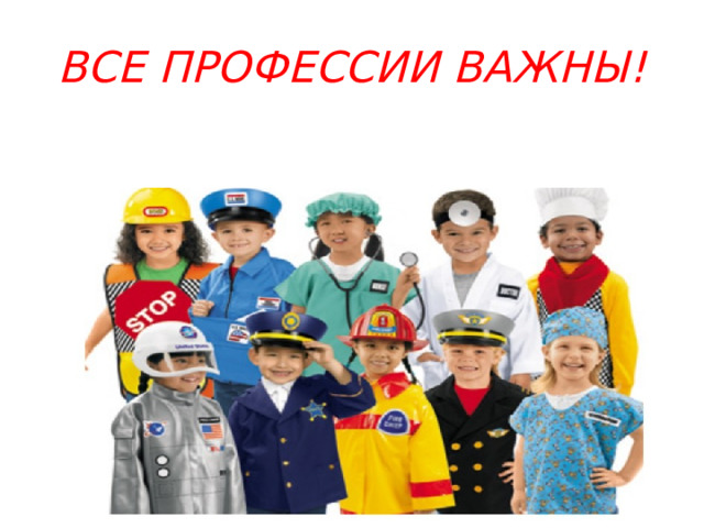 ВСЕ ПРОФЕССИИ ВАЖНЫ! 