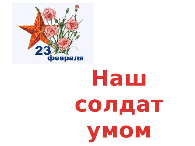 Наш солдат умом богат 