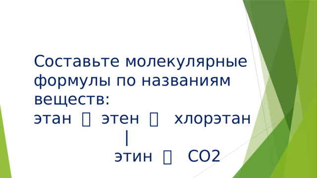 Составьте молекулярные формулы по названиям веществ: этан  этен  хлорэтан  |  этин  СО2 