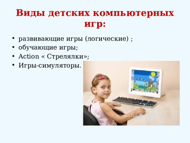 Виды детских компьютерных игр: развивающие игры (логические) ; обучающие игры; Action « Стрелялки»; Игры-симуляторы. 