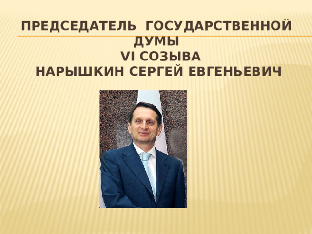 Председатель Государственной Думы  vi созыва  Нарышкин Сергей Евгеньевич 