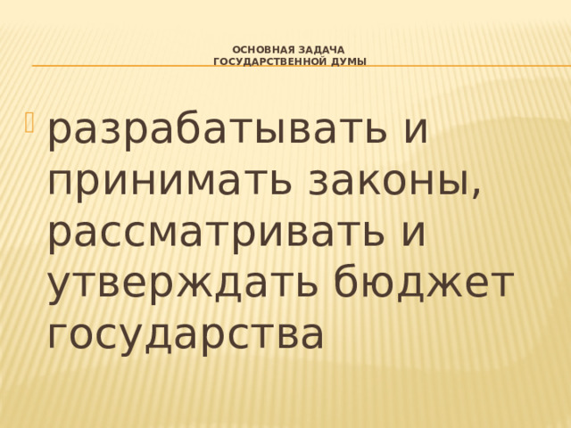  Основная задача  Государственной Думы   разрабатывать и принимать законы, рассматривать и утверждать бюджет государства 