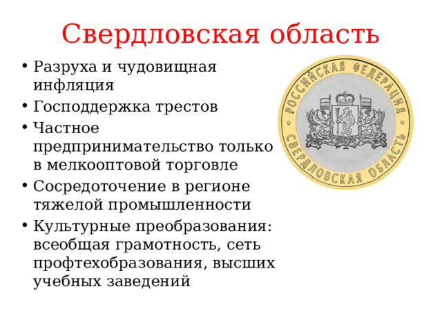 Свердловская область Разруха и чудовищная инфляция Господдержка трестов Частное предпринимательство только в мелкооптовой торговле Сосредоточение в регионе тяжелой промышленности Культурные преобразования: всеобщая грамотность, сеть профтехобразования, высших учебных заведений 