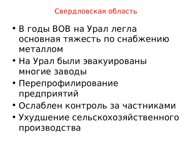 Свердловская область В годы ВОВ на Урал легла основная тяжесть по снабжению металлом На Урал были эвакуированы многие заводы Перепрофилирование предприятий Ослаблен контроль за частниками Ухудшение сельскохозяйственного производства 