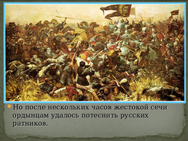 Но после нескольких часов жестокой сечи ордынцам удалось потеснить русских ратников. 