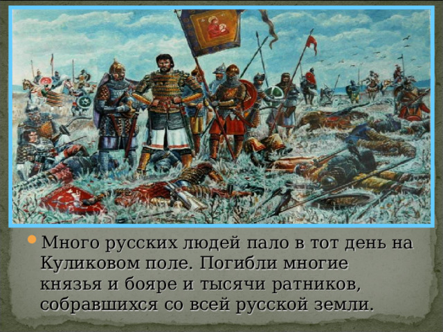 Много русских людей пало в тот день на Куликовом поле. Погибли многие князья и бояре и тысячи ратников, собравшихся со всей русской земли. 