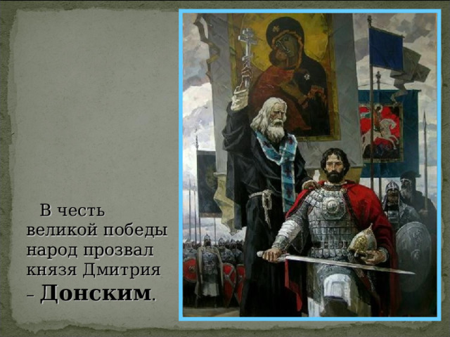  В честь великой победы народ прозвал князя Дмитрия – Донским . 