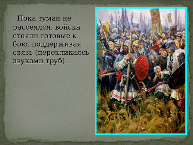  Пока туман не рассеялся, войска стояли готовые к бою, поддерживая связь (перекликаясь звуками труб). 