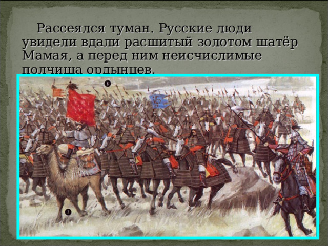  Рассеялся туман. Русские люди увидели вдали расшитый золотом шатёр Мамая, а перед ним неисчислимые полчища ордынцев. 