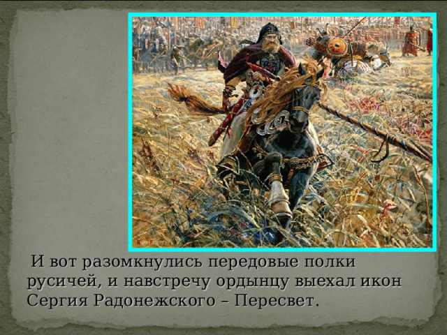  И вот разомкнулись передовые полки русичей, и навстречу ордынцу выехал икон Сергия Радонежского – Пересвет . 