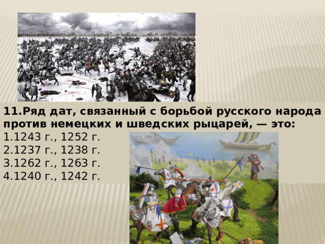 11.Ряд дат, связанный с борьбой русского народа против немецких и шведских рыцарей, — это: 1.1243 г., 1252 г. 2.1237 г., 1238 г. 3.1262 г., 1263 г. 4.1240 г., 1242 г. 