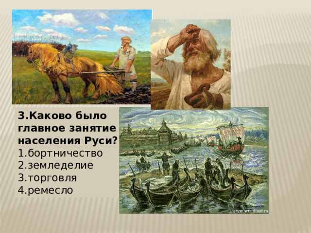 3.Каково было главное занятие населения Руси?  1.бортничество 2.земледелие 3.торговля 4.ремесло 