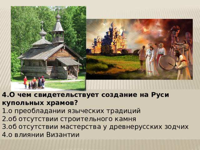 4.О чем свидетельствует создание на Руси купольных храмов?  1.о преобладании языческих традиций 2.об отсутствии строительного камня 3.об отсутствии мастерства у древнерусских зодчих 4.о влиянии Византии 
