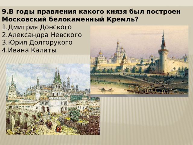 9.В годы правления какого князя был построен Московский белокаменный Кремль? 1.Дмитрия Донского 2.Александра Невского 3.Юрия Долгорукого 4.Ивана Калиты 
