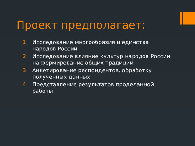 Проект предполагает: Исследование многообразия и единства народов России Исследование влияние культур народов России на формирование общих традиций Анкетирование респондентов, обработку полученных данных Представление результатов проделанной работы 