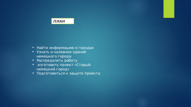 ПЛАН Найти информацию о городах Узнать о названии зданий немецкого города Распределить работу  изготовить проект «Старый немецкий город» Подготовиться к защите проекта 