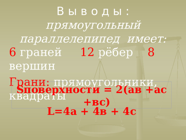 В ы в о д ы :  прямоугольный параллелепипед имеет:   6 граней 12 рёбер 8 вершин Грани: прямоугольники, квадраты Sповерхности = 2(ав +ас +вс) L=4а + 4в + 4с  