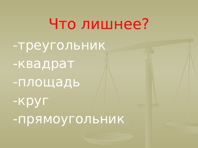Что лишнее? -треугольник -квадрат -площадь -круг -прямоугольник  