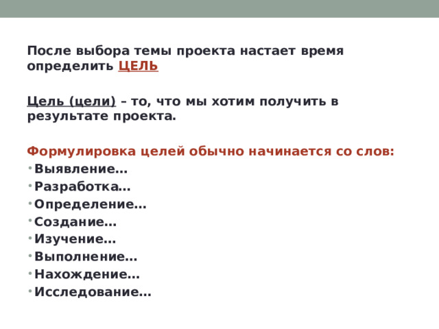 После выбора темы проекта настает время определить ЦЕЛЬ  Цель (цели) – то, что мы хотим получить в результате проекта.  Формулировка целей обычно начинается со слов: Выявление… Разработка… Определение… Создание… Изучение… Выполнение… Нахождение… Исследование… 