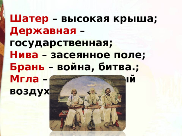 Шатер – высокая крыша;  Державная – государственная;  Нива – засеянное поле;  Брань – война, битва.;  Мгла – непрозрачный воздух. 
