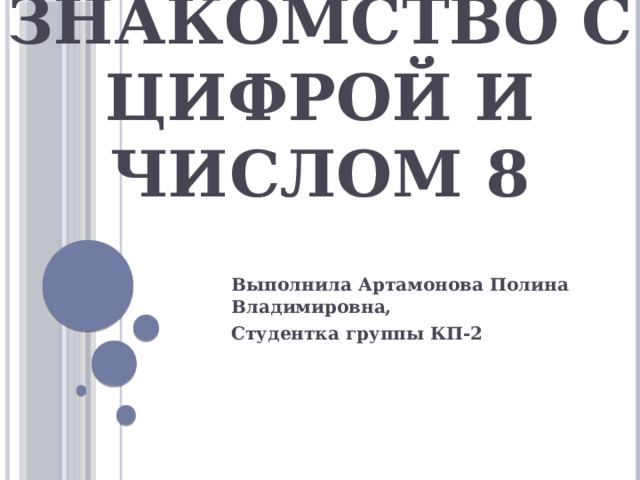 Знакомство с цифрой и числом 8 Выполнила Артамонова Полина Владимировна, Студентка группы КП-2 