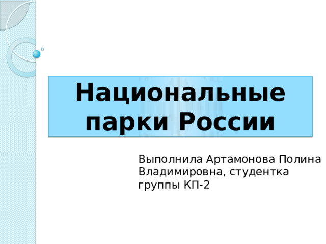 Национальные парки России Выполнила Артамонова Полина Владимировна, студентка группы КП-2 