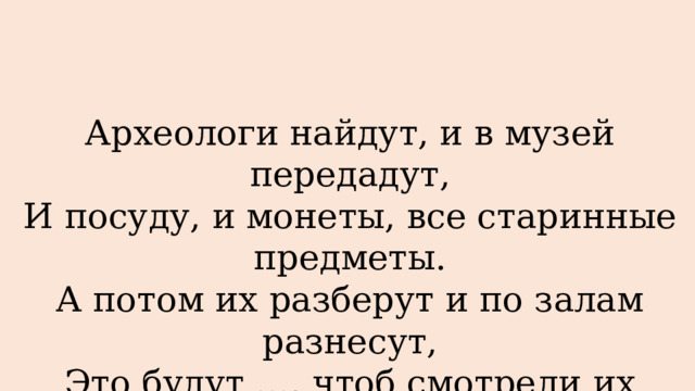 Археологи найдут, и в музей передадут, И посуду, и монеты, все старинные предметы. А потом их разберут и по залам разнесут, Это будут …, чтоб смотрели их ребята. 