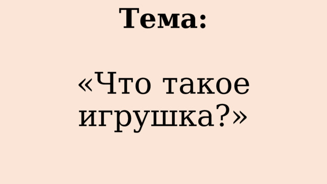 Тема: «Что такое игрушка?» 