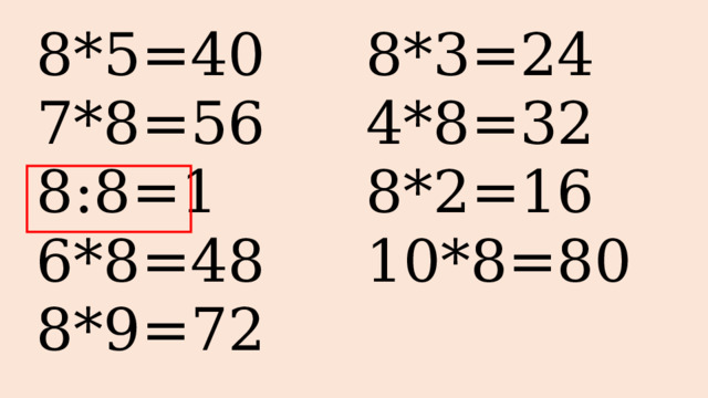 8*5=40 7*8=56 8*3=24 4*8=32 8:8=1 6*8=48 8*2=16 8*9=72 10*8=80 