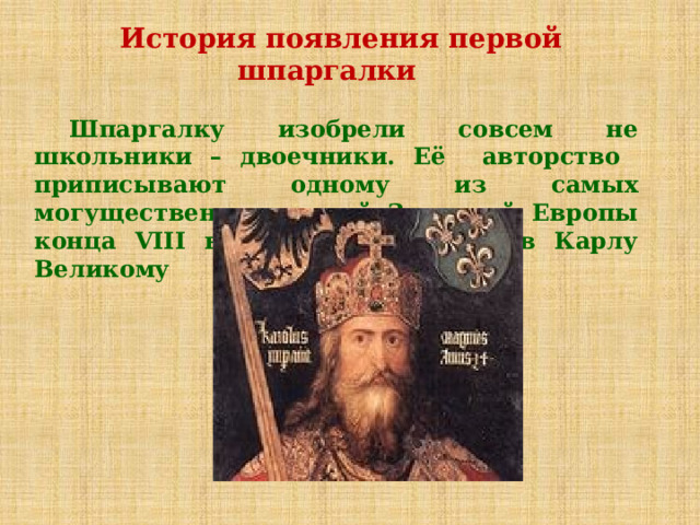  История появления первой шпаргалки  Шпаргалку изобрели совсем не школьники – двоечники. Её авторство приписывают одному из самых могущественных людей Западной Европы конца VIII века, королю франков Карлу Великому 