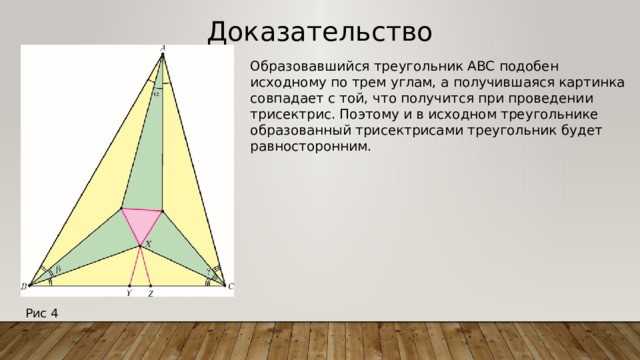 Доказательство Образовавшийся треугольник ABC подобен исходному по трем углам, а получившаяся картинка совпадает с той, что получится при проведении трисектрис. Поэтому и в исходном треугольнике образованный трисектрисами треугольник будет равносторонним.  Рис 4 