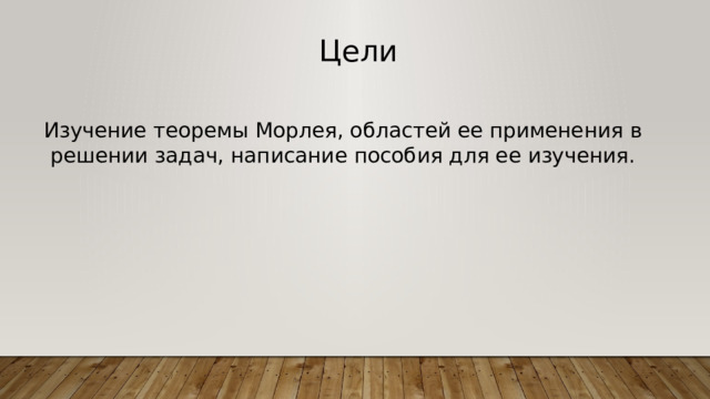 Цели Изучение теоремы Морлея, областей ее применения в решении задач, написание пособия для ее изучения. 