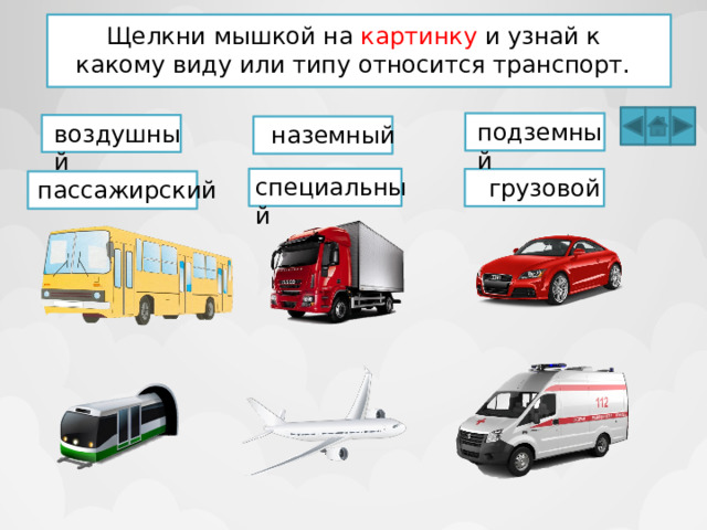 Щелкни мышкой на картинку и узнай к какому виду или типу относится транспорт. подземный воздушный наземный специальный грузовой пассажирский 
