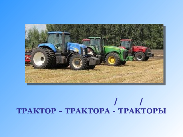             / / ТРАКТОР – ТРАКТОРА - ТРАКТОРЫ  
