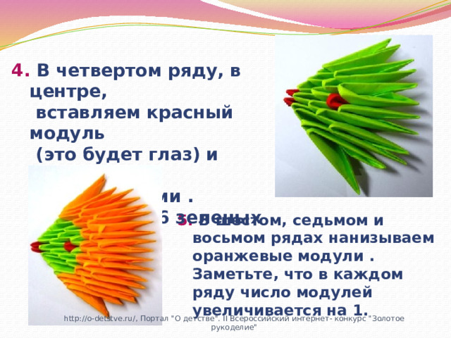 4. В четвертом ряду, в центре,  вставляем красный модуль  (это будет глаз) и завершаем  ряд зелеными .  Пятый ряд- 6 зеленых модулей; 5. В шестом, седьмом и восьмом рядах нанизываем оранжевые модули . Заметьте, что в каждом ряду число модулей увеличивается на 1. http://o-detstve.ru/, Портал 