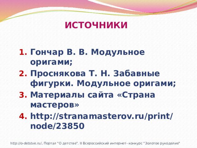 ИСТОЧНИКИ Гончар В. В. Модульное оригами; Проснякова Т. Н. Забавные фигурки. Модульное оригами; Материалы сайта «Страна мастеров» http://stranamasterov.ru/print/node/23850    http://o-detstve.ru/, Портал 