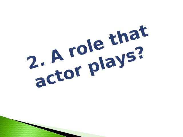 2. A role that actor plays? 