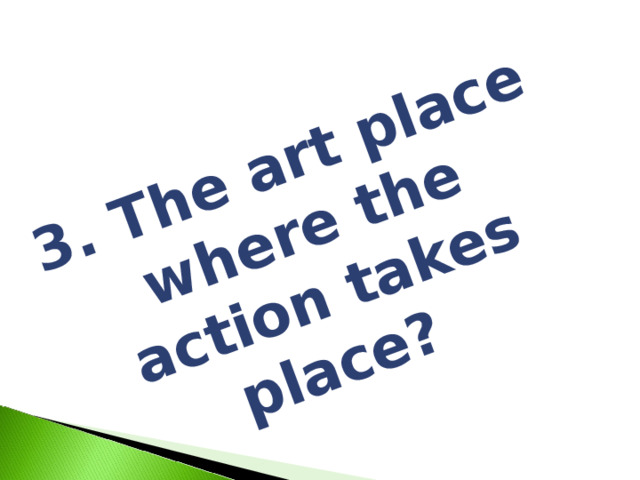 3. The art place where the action takes place? 