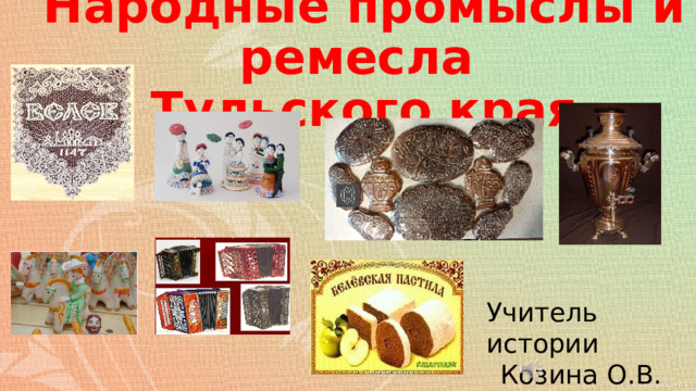 Народные промыслы и ремесла  Тульского края Учитель истории Козина О.В.  