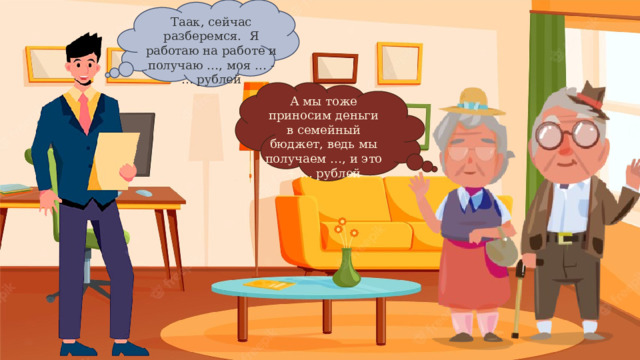 Таак, сейчас разберемся. Я работаю на работе и получаю …, моя … - … рублей А мы тоже приносим деньги в семейный бюджет, ведь мы получаем …, и это + … рублей 5 