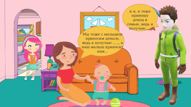 и я, я тоже приношу доход в семью, ведь я получаю….. Мы тоже с малышом приносим деньги, ведь я получаю ….., а наш малыш приносит нам… 6 