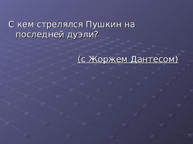 С кем стрелялся Пушкин на последней дуэли? (с Жоржем Дантесом) 
