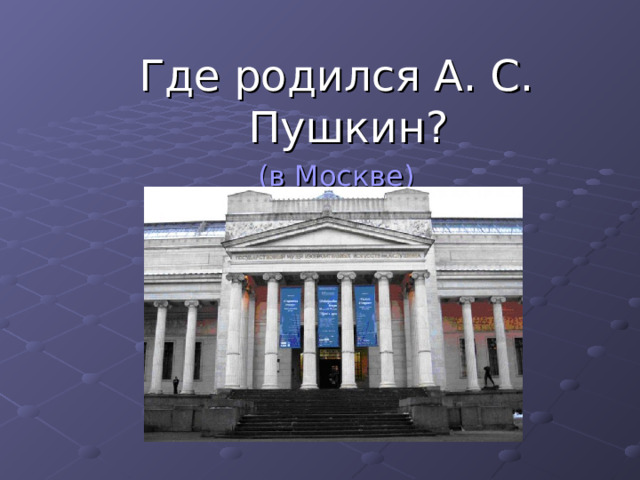 Где родился А. С. Пушкин? (в Москве) 