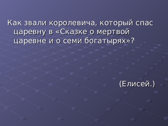 Как звали королевича, который спас царевну в «Сказке о мертвой царевне и о семи богатырях»? (Елисей.) 