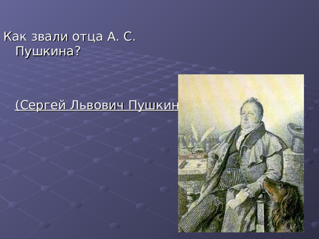 Как звали отца А. С. Пушкина? (Сергей Львович Пушкин) 