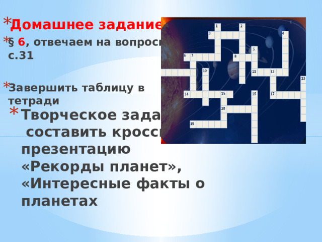 Домашнее задание § 6 , отвечаем на вопросы с.31  Завершить таблицу в тетради Творческое задание:  составить кроссворд, презентацию  «Рекорды планет», «Интересные факты о планетах 