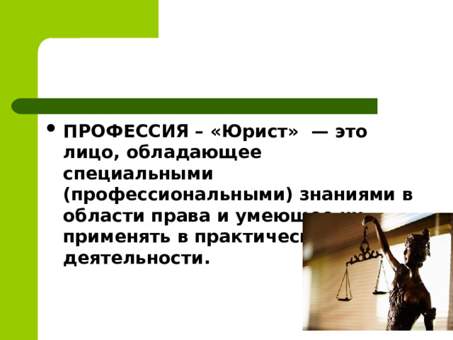 ПРОФЕССИЯ – «Юрист»  — это лицо, обладающее специальными (профессиональными) знаниями в области права и умеющее их применять в практической деятельности.  